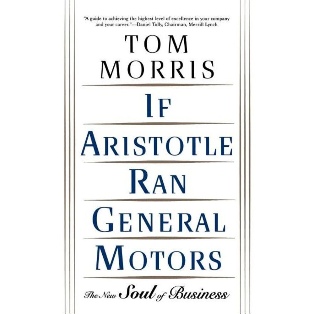 If Aristotle Ran General Motors: The New Soul of Business -- Tom Morris